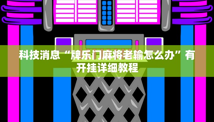 科技消息“牌乐门麻将老输怎么办”有开挂详细教程