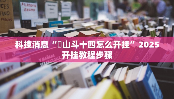 科技消息“涼山斗十四怎么开挂”2025开挂教程步骤