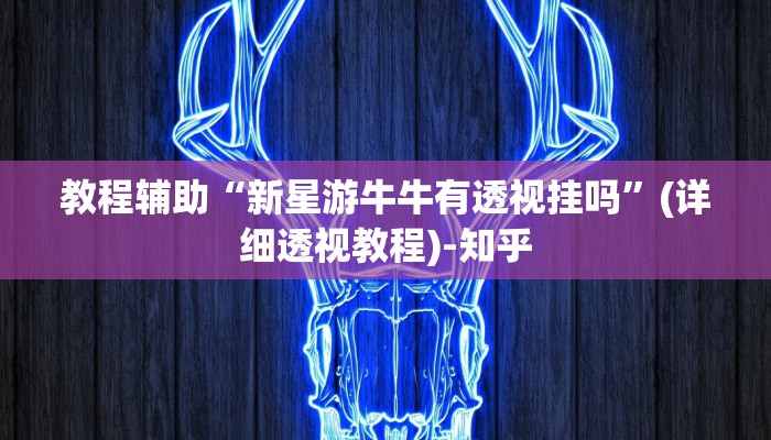 教程辅助“新星游牛牛有透视挂吗”(详细透视教程)-知乎