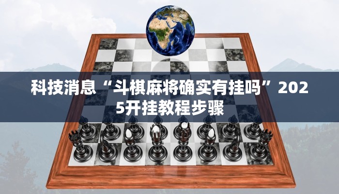 科技消息“斗棋麻将确实有挂吗”2025开挂教程步骤