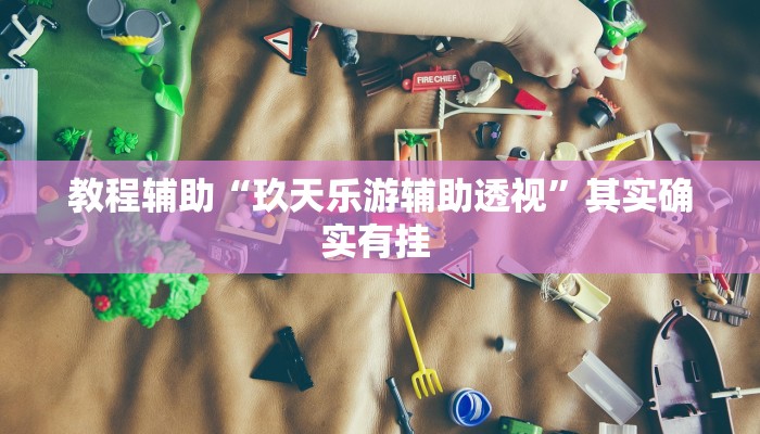 教程辅助“玖天乐游辅助透视”其实确实有挂 