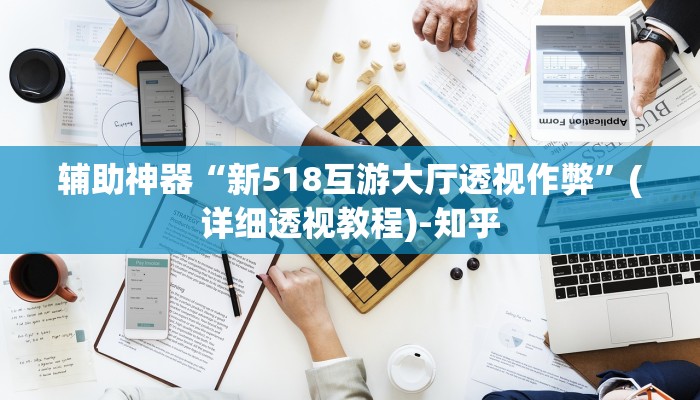 辅助神器“新518互游大厅透视作弊”(详细透视教程)-知乎
