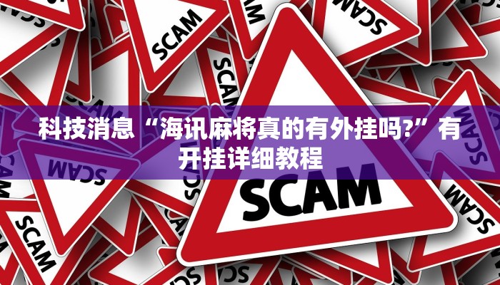 科技消息“海讯麻将真的有外挂吗?”有开挂详细教程 科技消息“海讯麻将真的有外挂吗?”有开挂详细教程