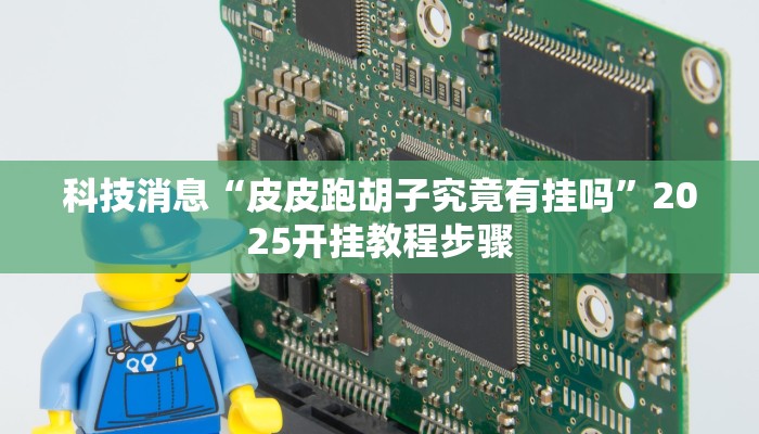 科技消息“皮皮跑胡子究竟有挂吗”2025开挂教程步骤