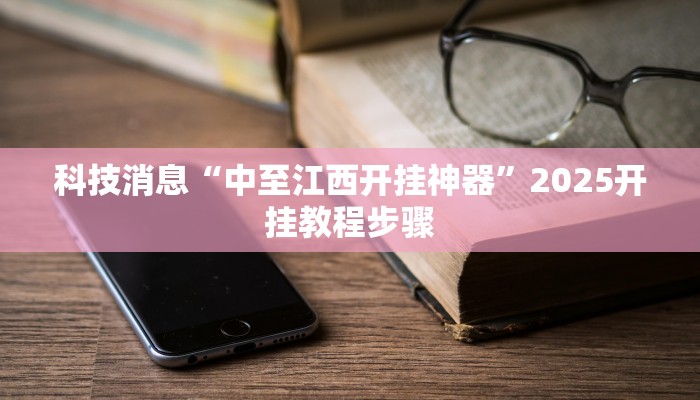 科技消息“中至江西开挂神器”2025开挂教程步骤