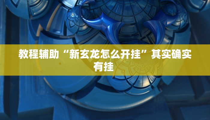 教程辅助“新玄龙怎么开挂”其实确实有挂 