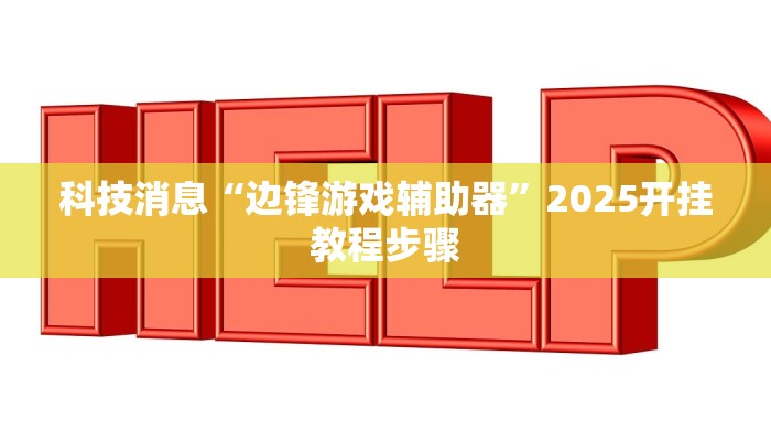 科技消息“边锋游戏辅助器”2025开挂教程步骤