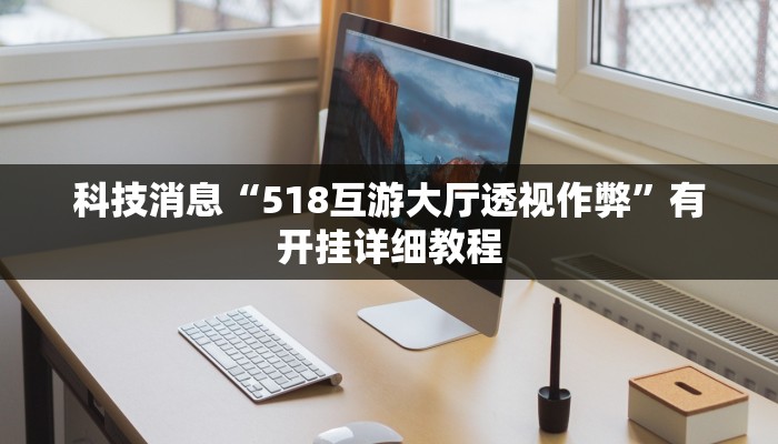科技消息“518互游大厅透视作弊”有开挂详细教程