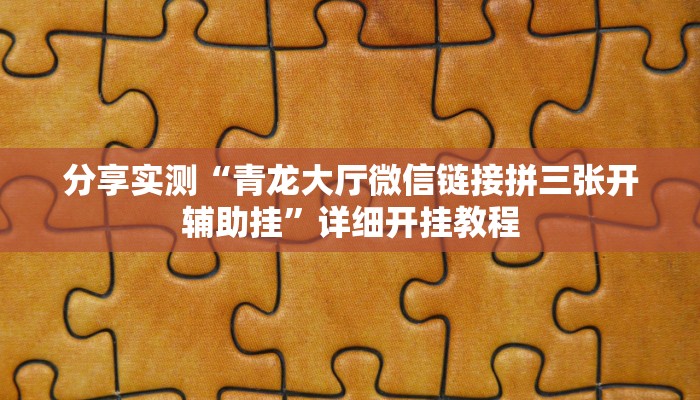 分享实测“青龙大厅微信链接拼三张开辅助挂”详细开挂教程
