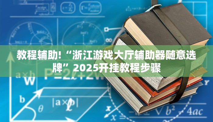 教程辅助!“浙江游戏大厅辅助器随意选牌”2025开挂教程步骤