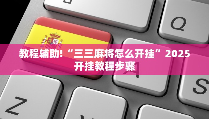 教程辅助!“三三麻将怎么开挂”2025开挂教程步骤