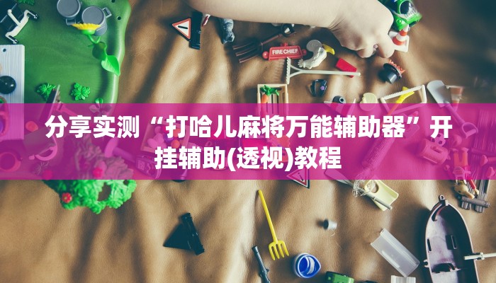 分享实测“打哈儿麻将万能辅助器”开挂辅助(透视)教程