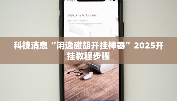 科技消息“闲逸碰胡开挂神器”2025开挂教程步骤