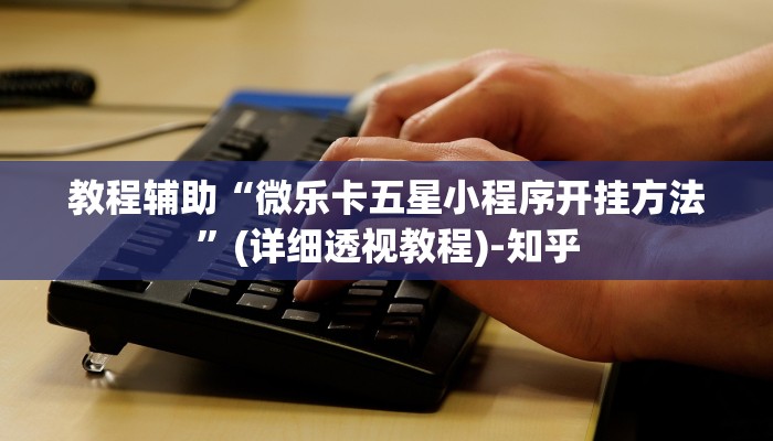 教程辅助“微乐卡五星小程序开挂方法”(详细透视教程)-知乎