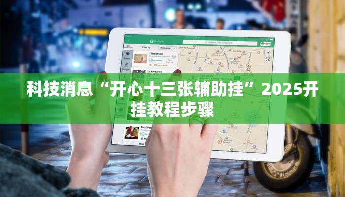 科技消息“开心十三张辅助挂”2025开挂教程步骤 科技消息“开心十三张辅助挂”2025开挂教程步骤