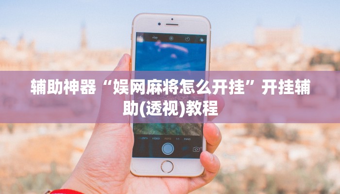 辅助神器“娱网麻将怎么开挂”开挂辅助(透视)教程 辅助神器“娱网麻将怎么开挂”开挂辅助(透视)教程