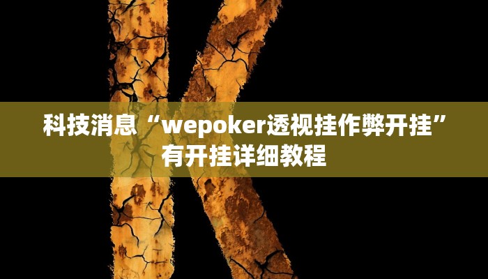 科技消息“wepoker透视挂作弊开挂”有开挂详细教程