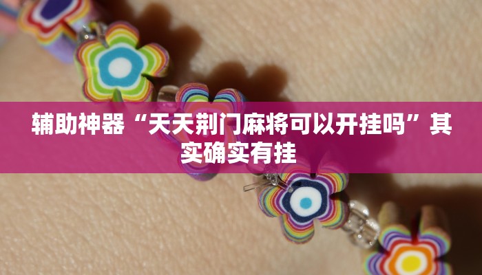 辅助神器“天天荆门麻将可以开挂吗”其实确实有挂 辅助神器“天天荆门麻将可以开挂吗”其实确实有挂