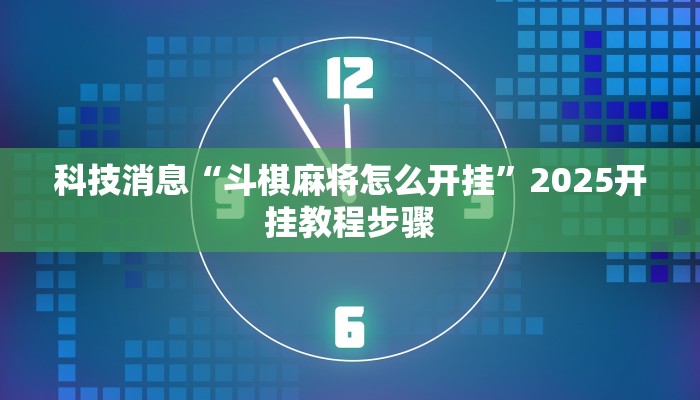 科技消息“斗棋麻将怎么开挂”2025开挂教程步骤