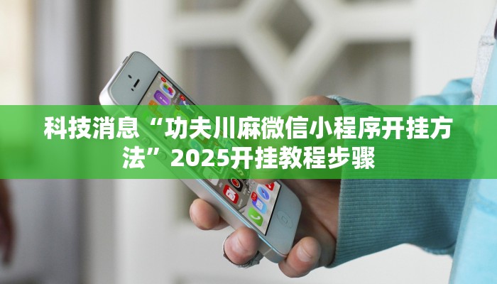 科技消息“功夫川麻微信小程序开挂方法”2025开挂教程步骤