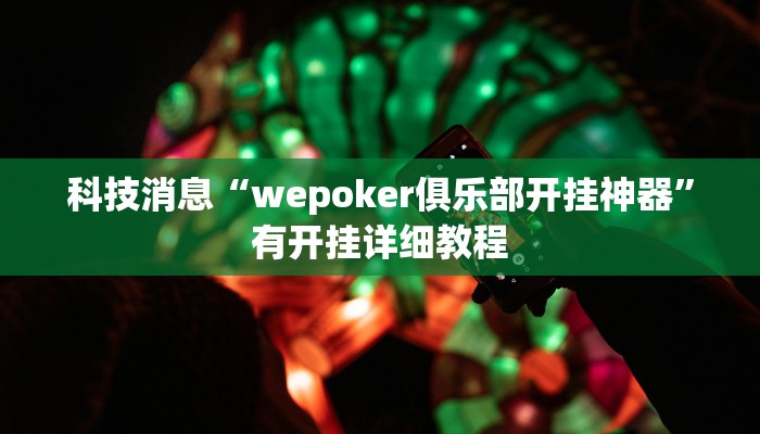 科技消息“wepoker俱乐部开挂神器”有开挂详细教程