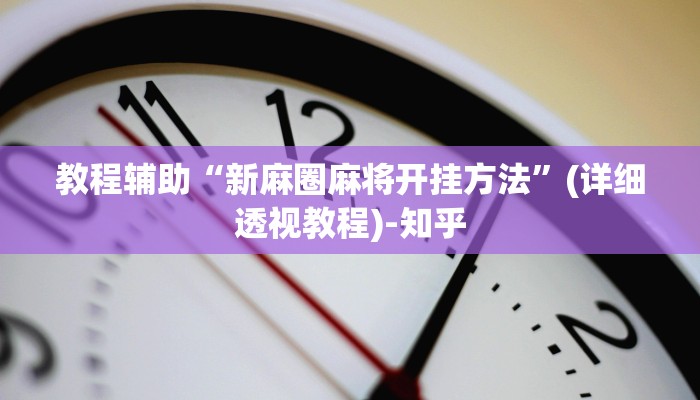 教程辅助“新麻圈麻将开挂方法”(详细透视教程)-知乎