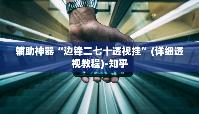 辅助神器“边锋二七十透视挂”(详细透视教程)-知乎