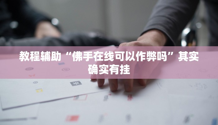 教程辅助“佛手在线可以作弊吗”其实确实有挂