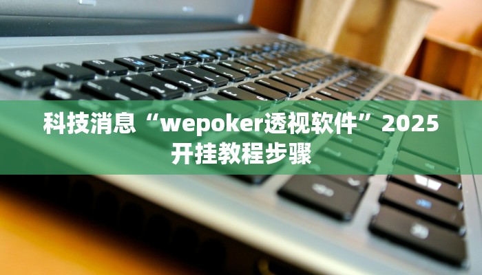 科技消息“wepoker透视软件”2025开挂教程步骤