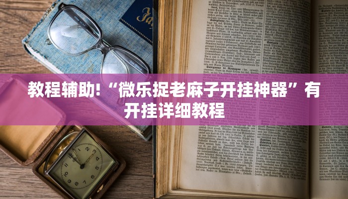 教程辅助!“微乐捉老麻子开挂神器”有开挂详细教程
