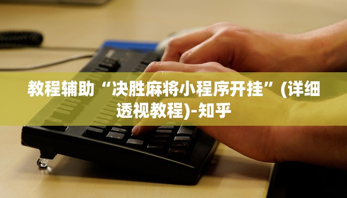 教程辅助“决胜麻将小程序开挂”(详细透视教程)-知乎