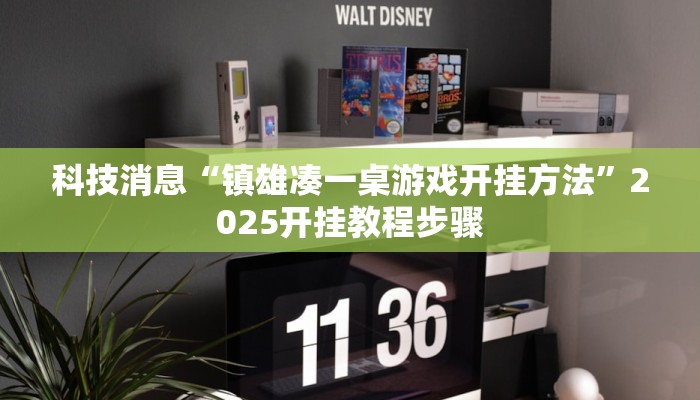 科技消息“镇雄凑一桌游戏开挂方法”2025开挂教程步骤