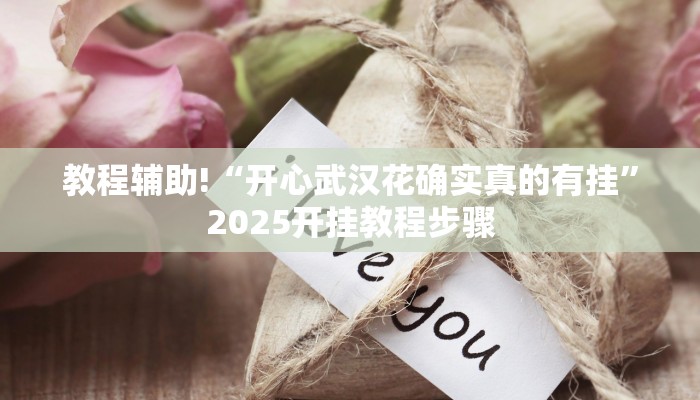教程辅助!“开心武汉花确实真的有挂”2025开挂教程步骤