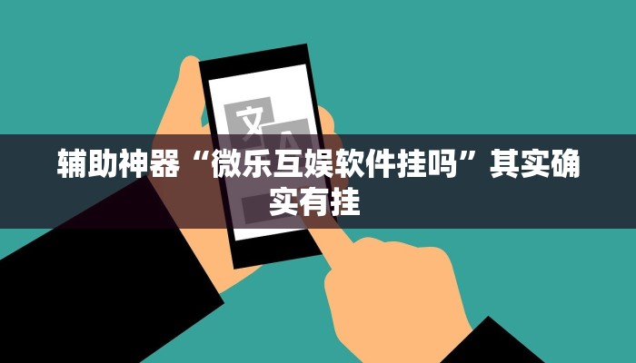辅助神器“微乐互娱软件挂吗”其实确实有挂 