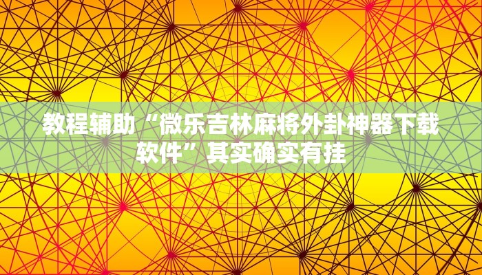 教程辅助“微乐吉林麻将外卦神器下载软件”其实确实有挂