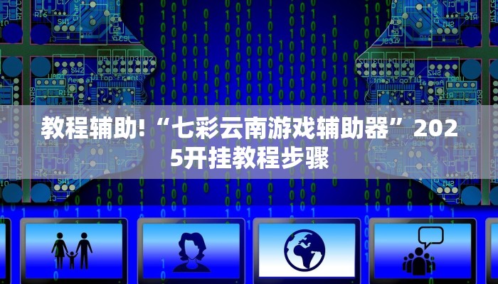 教程辅助!“七彩云南游戏辅助器”2025开挂教程步骤