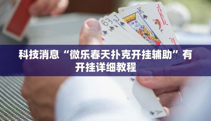 科技消息“微乐春天扑克开挂辅助”有开挂详细教程