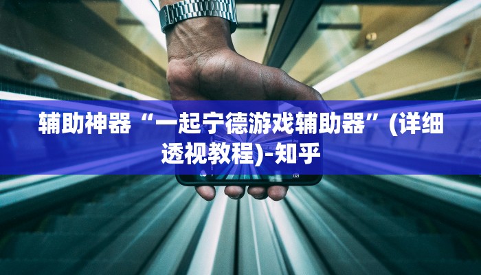 辅助神器“一起宁德游戏辅助器”(详细透视教程)-知乎