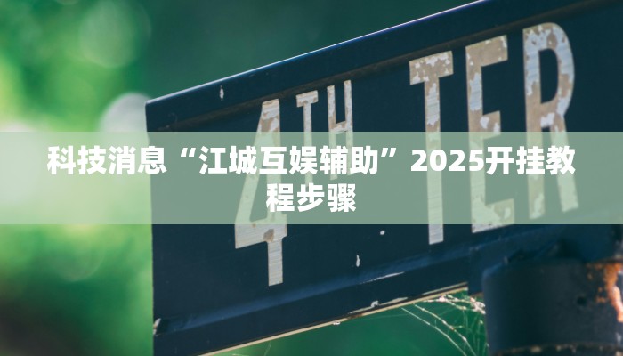 科技消息“江城互娱辅助”2025开挂教程步骤