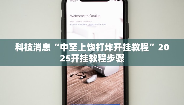 科技消息“中至上饶打炸开挂教程”2025开挂教程步骤