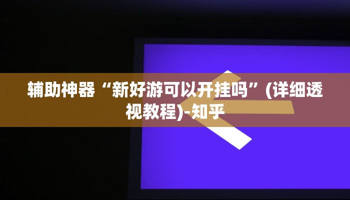 辅助神器“新好游可以开挂吗”(详细透视教程)-知乎