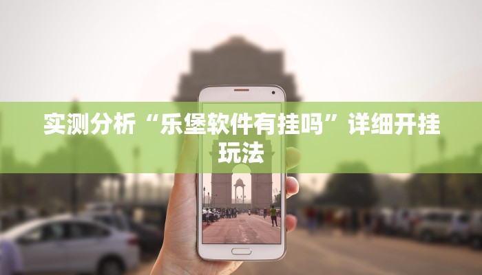 实测分析“乐堡软件有挂吗”详细开挂玩法