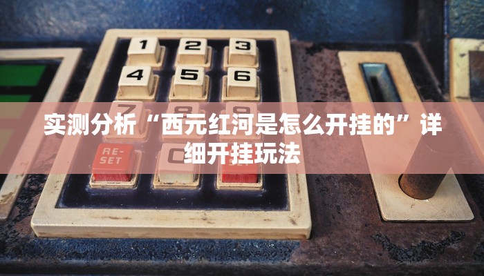 实测分析“西元红河是怎么开挂的”详细开挂玩法