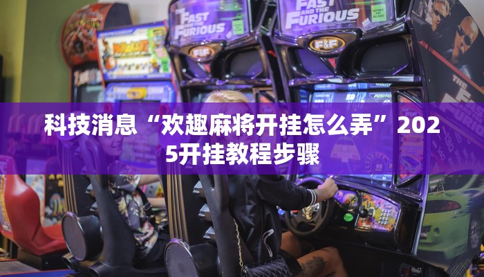 科技消息“欢趣麻将开挂怎么弄”2025开挂教程步骤