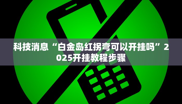 科技消息“白金岛红拐弯可以开挂吗”2025开挂教程步骤