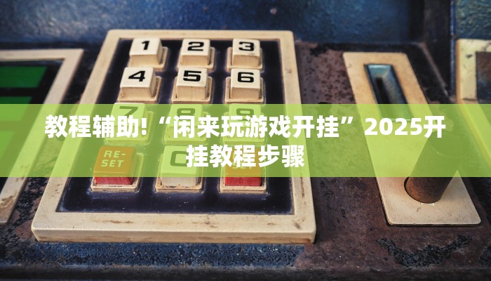 教程辅助!“闲来玩游戏开挂”2025开挂教程步骤