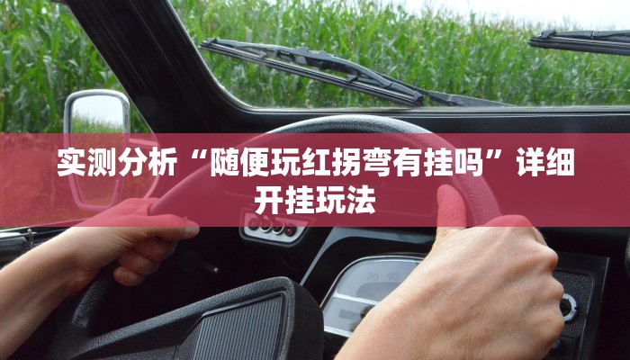 实测分析“随便玩红拐弯有挂吗”详细开挂玩法