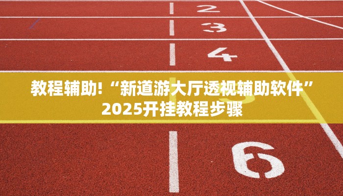 教程辅助!“新道游大厅透视辅助软件”2025开挂教程步骤