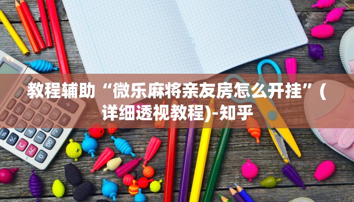 教程辅助“微乐麻将亲友房怎么开挂”(详细透视教程)-知乎