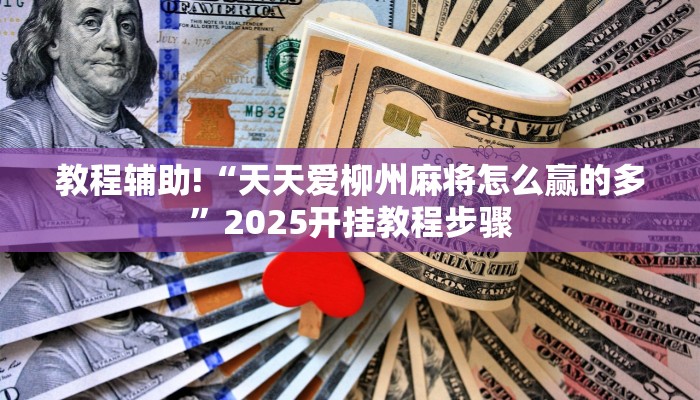 教程辅助!“天天爱柳州麻将怎么赢的多”2025开挂教程步骤